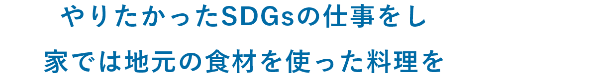 やりたかったSDGsの仕事をしながら、家では地元の食材を使った料理を楽しむ。